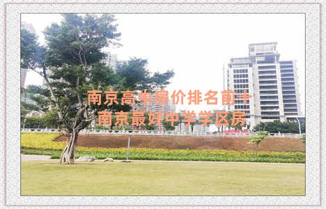 南京高中房价排名前十 南京最好中学学区房
